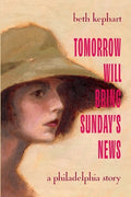 Cover Image for Tomorrow Will Bring Sunday's News: A Philadelphia Story -- Beth Kephart, Paperback