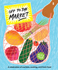 Cover Image for Off to the Market: A Celebration of Markets, Cooking, and Fresh Food -- Alice Oehr, Hardcover