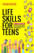 Cover Image for Life Skills for Teens: The ultimate guide for Young Adults on how to manage money, cook, clean, find a job, make better decisions, and everyt -- Vivian Foster, Paperback