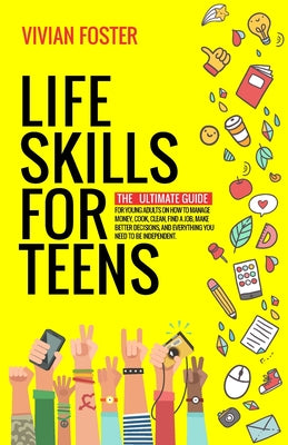 Cover Image for Life Skills for Teens: The ultimate guide for Young Adults on how to manage money, cook, clean, find a job, make better decisions, and everyt -- Vivian Foster, Paperback