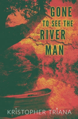 Cover Image for Gone to See the River Man -- Kristopher Triana, Paperback