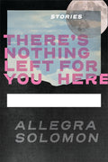 Cover Image for There's Nothing Left for You Here -- Allegra Solomon, Paperback