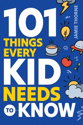 Cover Image for 101 Things Every Kid Needs To Know -- Jamie Thorne, Paperback