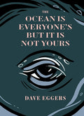 Cover Image for The Ocean Is Everyone's But It Is Not Yours -- Dave Eggers, Hardcover