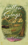 Cover Image for The Willow Still Sings: A Story of Grace, Forgiveness, and the Strength of a Mother's Love -- Sarah Schwerin, Paperback