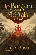 Cover Image for To Bargain with Mortals -- R. A. Basu, Paperback