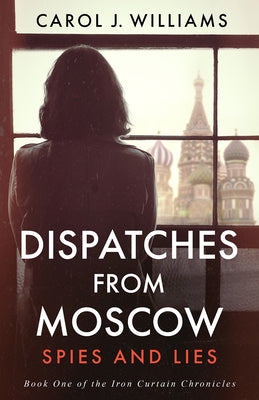 Cover Image for Dispatches from Moscow: Spies and Lies -- Carol J. Williams, Paperback