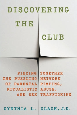 Cover Image for Discovering the Club: Piecing Together the Puzzling Network of Parental Pimping, Ritualistic Abuse, and Sex Trafficking -- Cynthia L. Clack, Paperback