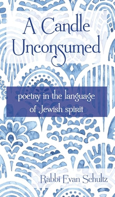 Cover Image for A Candle Unconsumed: Poetry in the Language of the Jewish Spirit -- Rabbi Evan Schultz, Hardcover