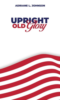 Cover Image for Upright Old Glory -- Adriane L. Johnson, Hardcover