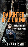 Cover Image for Never Like My Father: Childhood Trauma, Family Addiction, and One Sacred Promise -- Howard Kane, Hardcover