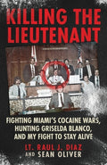 Cover Image for Killing The Lieutenant: Fighting Miami's Cocaine Wars, Hunting Griselda Blanco, And My Fight To Stay Alive -- Lt Raul J. Diaz, Paperback