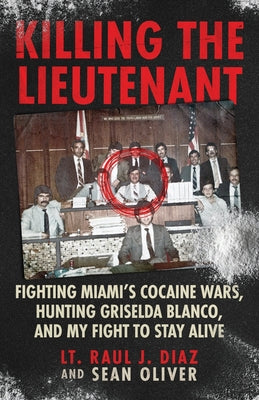 Cover Image for Killing The Lieutenant: Fighting Miami's Cocaine Wars, Hunting Griselda Blanco, And My Fight To Stay Alive -- Lt Raul J. Diaz, Paperback