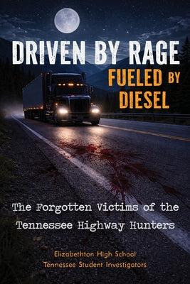 Cover Image for Driven by Rage Fueled by Diesel: The Forgotten Victims of the Tennessee Highway Hunters -- Elizabethton High School Tn, Paperback