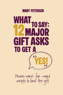 Cover Image for What to Say: 12 Major Gift Asks to Get a YES -- Mary Petersen, Paperback