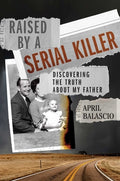 Cover Image for Raised by a Serial Killer: Discovering the Truth about My Father -- April Balascio, Hardcover