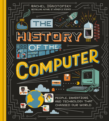Cover Image for The History of the Computer: People, Inventions, and Technology That Changed Our World -- Rachel Ignotofsky, Hardcover
