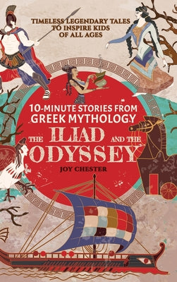Cover Image for 10-Minute Stories From Greek Mythology - The Iliad and The Odyssey: Timeless Legendary Tales To Inspire Kids Of All Ages -- Joy Chester, Hardcover