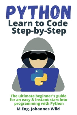 Cover Image for Python Learn to Code Step by Step: The ultimate beginner's guide for an easy & instant start into programming with Python -- M. Eng Johannes Wild, Paperback