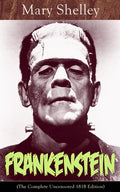 Cover Image for Frankenstein (The Complete Uncensored 1818 Edition): A Gothic Classic - considered to be one of the earliest examples of Science Fiction -- Mary Shelley, Paperback