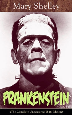 Cover Image for Frankenstein (The Complete Uncensored 1818 Edition): A Gothic Classic - considered to be one of the earliest examples of Science Fiction -- Mary Shelley, Paperback