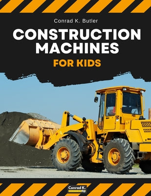 Cover Image for Construction Machines For Kids: heavy construction vehicles, machinery on a construction site children's book -- Conrad K. Butler, Paperback