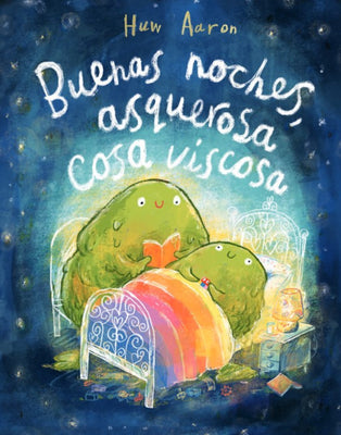 Cover Image for Buenas Noches, Asquerosa Cosa Viscosa / Sleep Tight, Disgusting Blob -- Huw Aaron, Hardcover