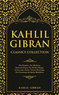 Cover Image for Kahlil Gibran Classics Collection: The Prophet, The Madman, Sand and Foam, The Broken Wings, A Tear and a Smile, Twenty Drawings, The Forerunner & Spi -- Kahlil Gibran, Hardcover