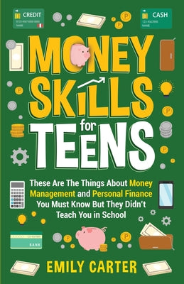 Cover Image for Money Skills for Teens: These Are The Things About Money Management and Personal Finance You Must Know But They Didn't Teach You in School -- Emily Carter, Paperback