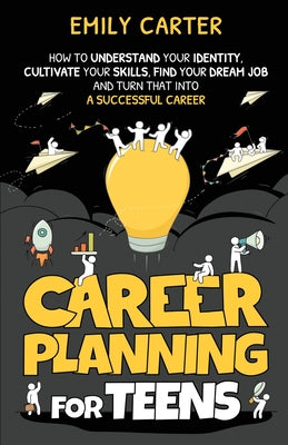 Cover Image for Career Planning for Teens: How to Understand Your Identity, Cultivate Your Skills, Find Your Dream Job, and Turn That Into a Successful Career -- Emily Carter, Paperback