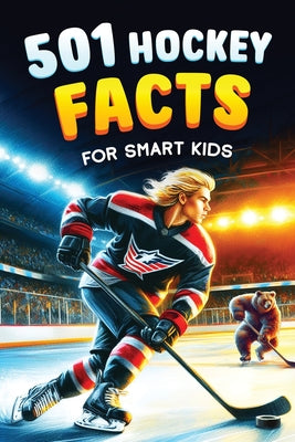 Cover Image for 501 Hockey Facts for Smart Kids: The Ultimate Illustrated Collection of Unbelievable Stories and Fun Ice Hockey Trivia for Boys and Girls! -- Jamie Lindberg, Paperback