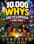 Cover Image for 10,000 whys Encyclopedia for Kids: Amazing Answers to Curious Questions About Science, Space, Animals, Nature, Technology, the Human Body, and Everyda -- Pixel Ryder, Paperback