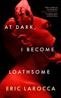 Cover Image for At Dark, I Become Loathsome -- Eric Larocca, Hardcover