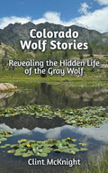Cover Image for Colorado Wolf Stories: Revealing the Hidden Life of the Gray Wolf -- Clint McKnight, Paperback