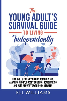 Cover Image for The Young Adult's Survival Guide to Living Independently: Life Skills for Getting a Job, Moving Out, Managing Money, Budget Building, Home Making, and -- Eli Williams, Paperback