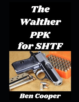 Cover Image for The Walther PPK for SHTF: How a Legendary Concealed Carry Pistol Can Become Your Last Ditch Weapon In an SHTF Situation -- Ben Cooper, Paperback
