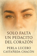 Cover Image for Solo Falta Un Pedacito Del Corazón -- Perla Lucero Castañeda Chacon, Paperback