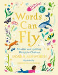 Cover Image for Words Can Fly: Mindful and Uplifting Poetry for Children -- Donna Ashworth, Hardcover