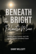 Cover Image for Beneath the Bright Palmetto Moon: Poems About Nature and Life on the South Carolina Coast -- Danny Willcutt, Paperback