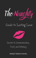 Cover Image for The Naughty Guide to Lasting Love: Secrets to Communication, Trust, and Intimacy -- Ranjot Singh Chahal, Paperback