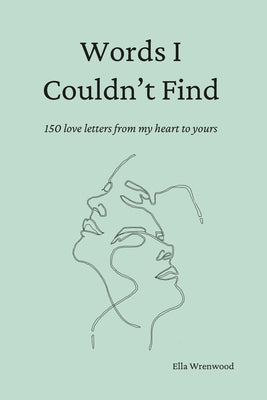 Cover Image for Words I Couldn't Find: 150 Love Letters From My Heart To Yours -- Ella Wrenwood, Paperback
