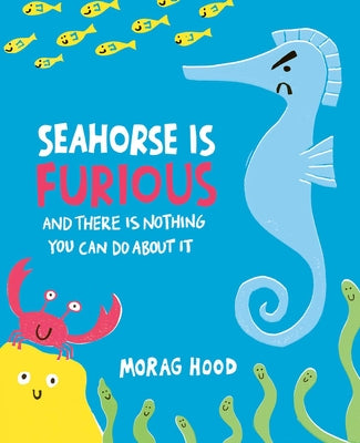 Cover Image for Seahorse Is Furious: And There Is Nothing You Can Do about It -- Morag Hood, Hardcover