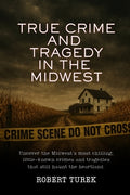 Cover Image for True Crime and Tragedy in the Midwest: A Chilling Journey Through the Heartland -- Robert Turek, Paperback