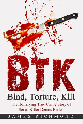 Cover Image for BTK - Bind, Torture, Kill: The Horrifying True Crime Story of Serial Killer Dennis Rader -- James Richmond, Paperback