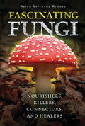 Cover Image for Fascinating Fungi: Nourishers, Killers, Connectors, and Healers -- Karen Kenney, Library Binding