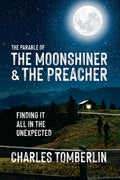 Cover Image for The Parable of The Moonshiner & The Preacher: Finding it all in the Unexpected -- Charles Tomberlin, Paperback