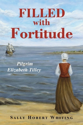 Cover Image for Filled with Fortitude: Pilgrim Elizabeth Tilley -- Sally Hobert Whiting, Paperback
