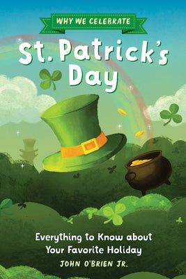 Cover Image for Why We Celebrate St. Patrick's Day: Everything to Know about Your Favorite Holiday -- John O'Brien Jr, Hardcover