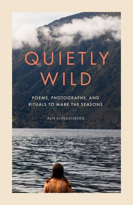 Cover Image for Quietly Wild: Poems, Photographs, and Rituals to Mark the Seasons -- Alix Klingenberg, Hardcover