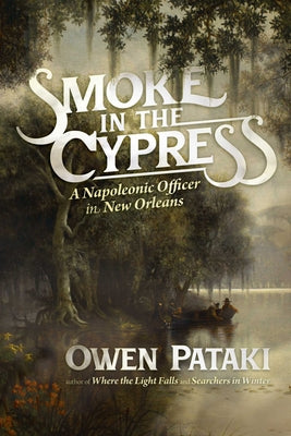 Cover Image for Smoke in the Cypress: A Napoleonic Officer in New Orleans -- Owen Pataki, Paperback